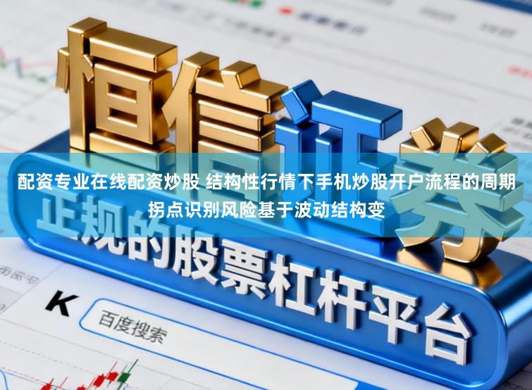 配资专业在线配资炒股 结构性行情下手机炒股开户流程的周期拐点识别风险基于波动结构变