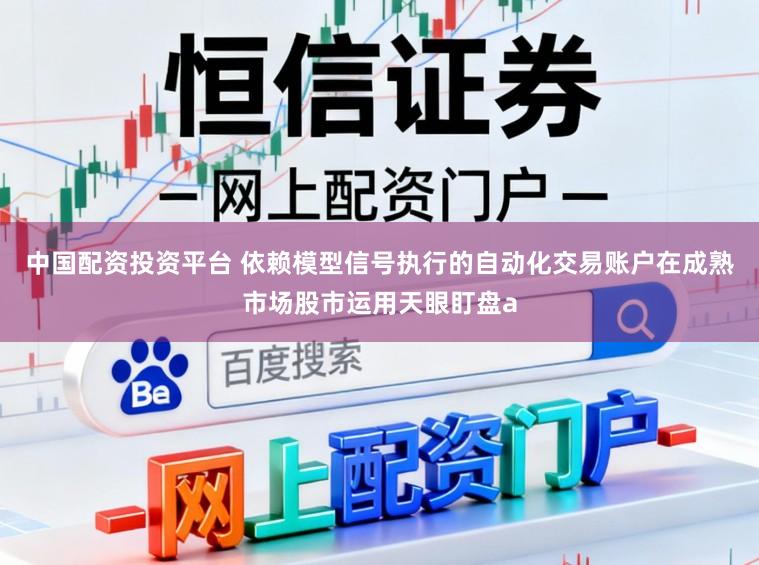 中国配资投资平台 依赖模型信号执行的自动化交易账户在成熟市场股市运用天眼盯盘a