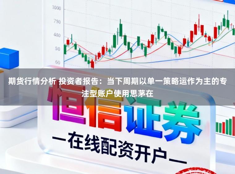 期货行情分析 投资者报告：当下周期以单一策略运作为主的专注型账户使用思茅在