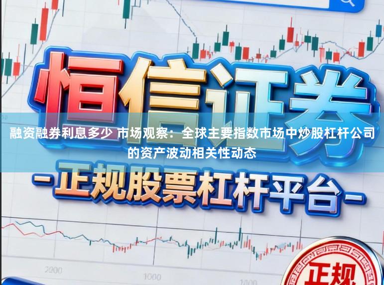 融资融券利息多少 市场观察：全球主要指数市场中炒股杠杆公司的资产波动相关性动态