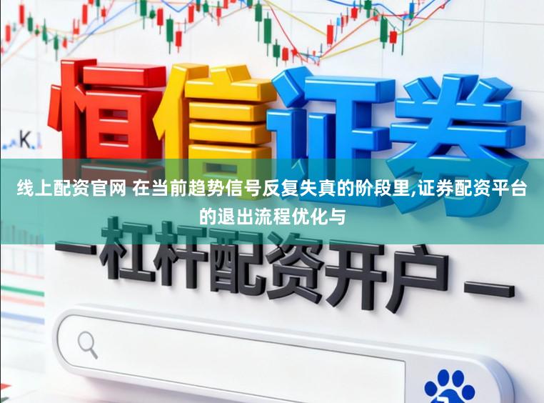 线上配资官网 在当前趋势信号反复失真的阶段里,证券配资平台的退出流程优化与