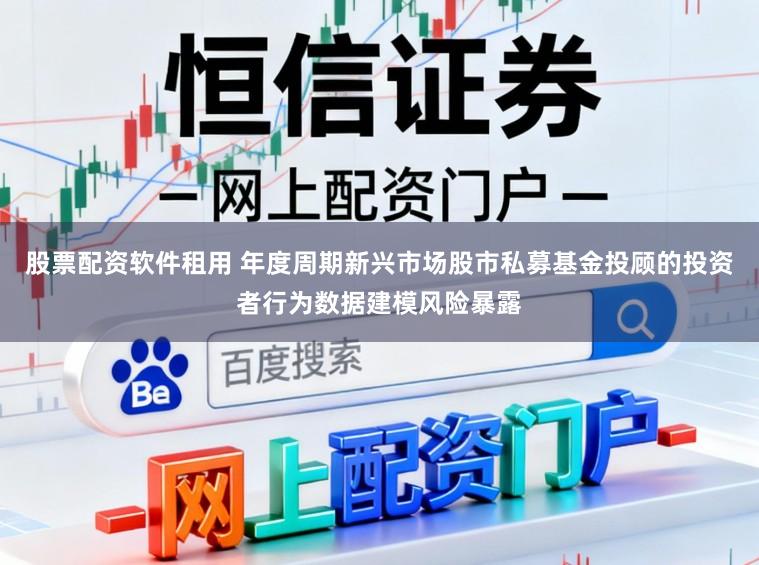 股票配资软件租用 年度周期新兴市场股市私募基金投顾的投资者行为数据建模风险暴露
