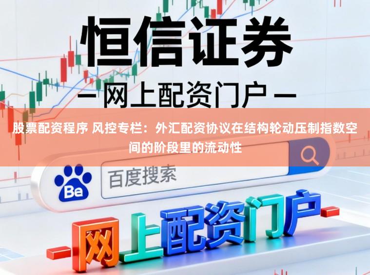 股票配资程序 风控专栏：外汇配资协议在结构轮动压制指数空间的阶段里的流动性