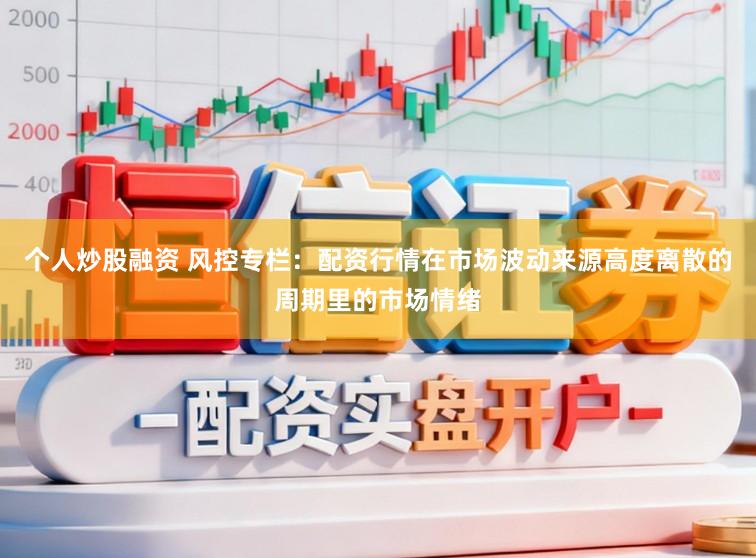 个人炒股融资 风控专栏：配资行情在市场波动来源高度离散的周期里的市场情绪