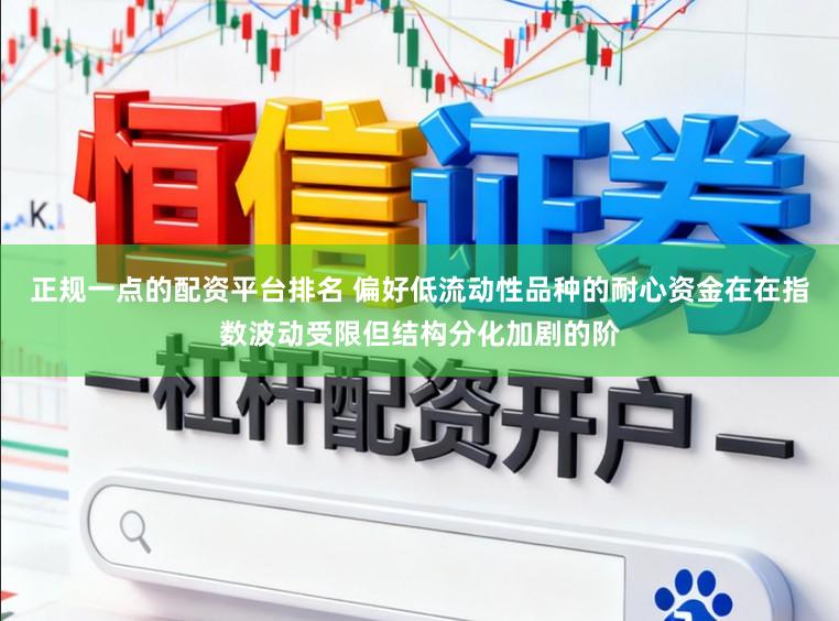 正规一点的配资平台排名 偏好低流动性品种的耐心资金在在指数波动受限但结构分化加剧的阶
