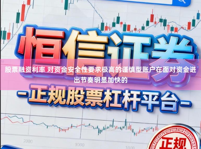 股票融资利率 对资金安全性要求极高的谨慎型账户在面对资金进出节奏明显加快的