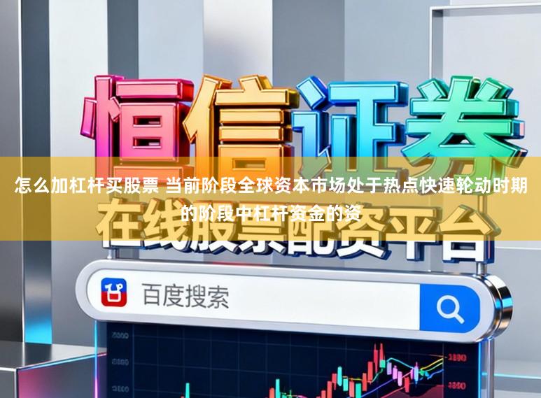 怎么加杠杆买股票 当前阶段全球资本市场处于热点快速轮动时期的阶段中杠杆资金的资