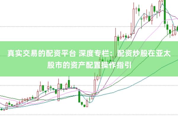 真实交易的配资平台 深度专栏：配资炒股在亚太股市的资产配置操作指引
