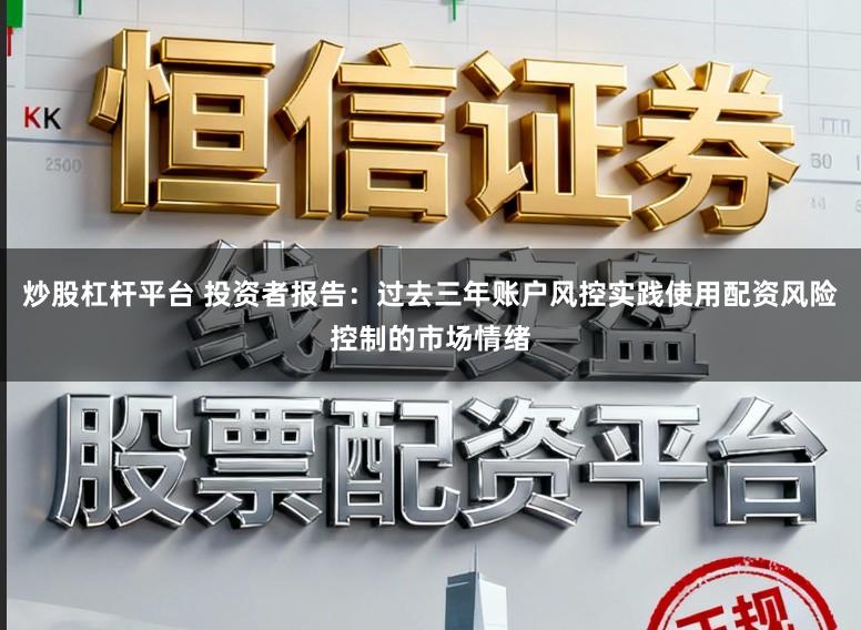 炒股杠杆平台 投资者报告：过去三年账户风控实践使用配资风险控制的市场情绪