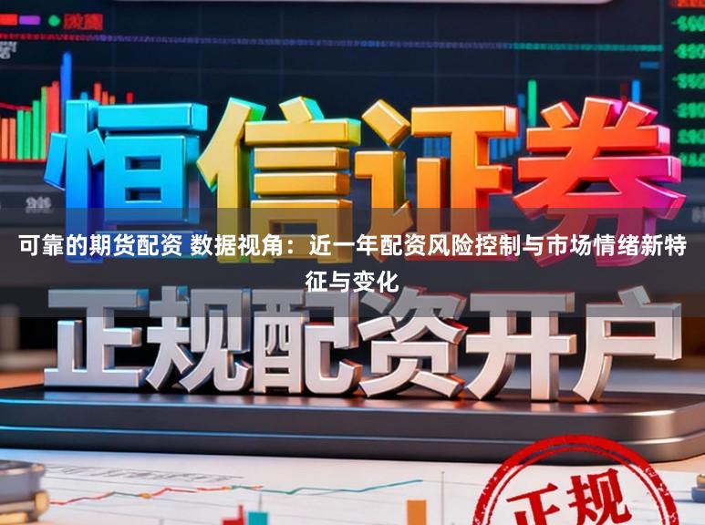 可靠的期货配资 数据视角：近一年配资风险控制与市场情绪新特征与变化