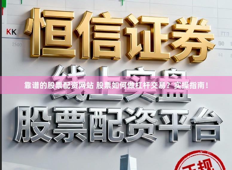 靠谱的股票配资网站 股票如何做杠杆交易？实操指南！