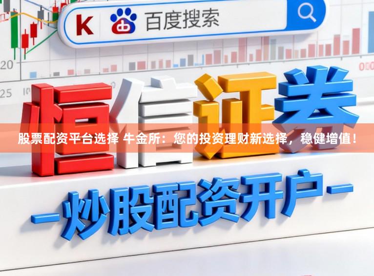 股票配资平台选择 牛金所：您的投资理财新选择，稳健增值！