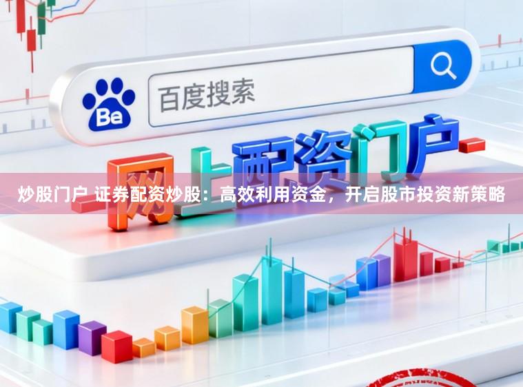 炒股门户 证券配资炒股：高效利用资金，开启股市投资新策略