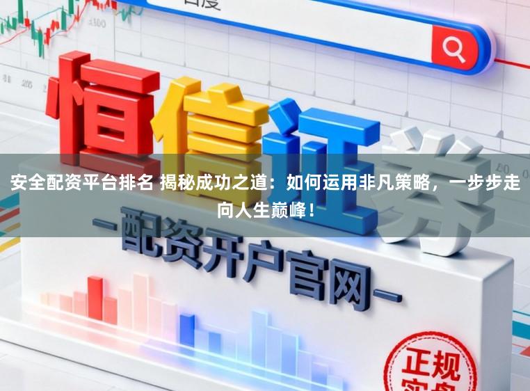 安全配资平台排名 揭秘成功之道：如何运用非凡策略，一步步走向人生巅峰！