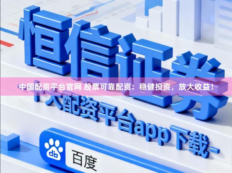 中国配资平台官网 股票可靠配资：稳健投资，放大收益！