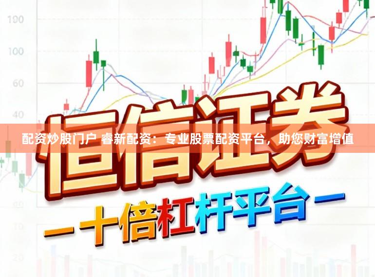 配资炒股门户 睿新配资：专业股票配资平台，助您财富增值