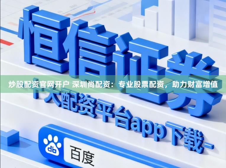 炒股配资官网开户 深圳尚配资：专业股票配资，助力财富增值