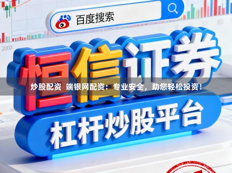 炒股配资  端银网配资：专业安全，助您轻松投资！