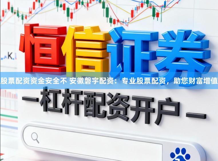 股票配资资金安全不 安徽磐宇配资：专业股票配资，助您财富增值