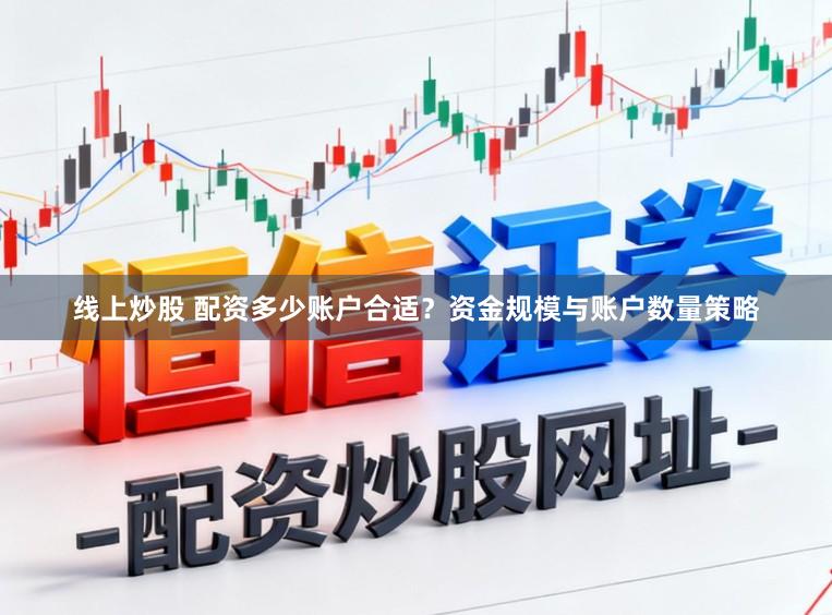 线上炒股 配资多少账户合适？资金规模与账户数量策略