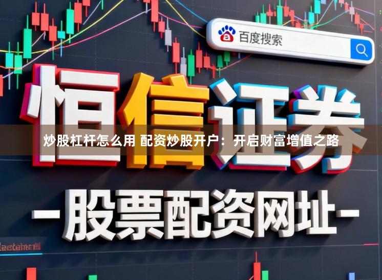 炒股杠杆怎么用 配资炒股开户：开启财富增值之路