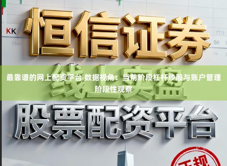 最靠谱的网上配资平台 数据视角：当前阶段杠杆炒股与账户管理阶段性观察