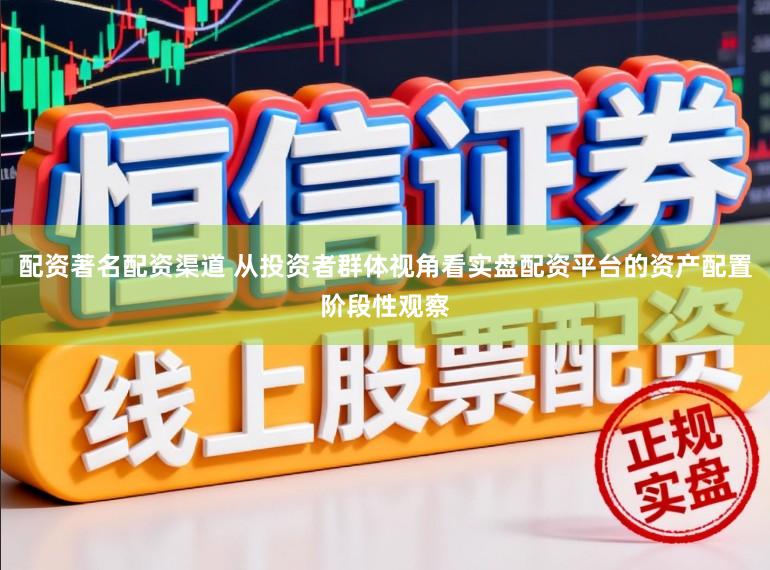配资著名配资渠道 从投资者群体视角看实盘配资平台的资产配置阶段性观察