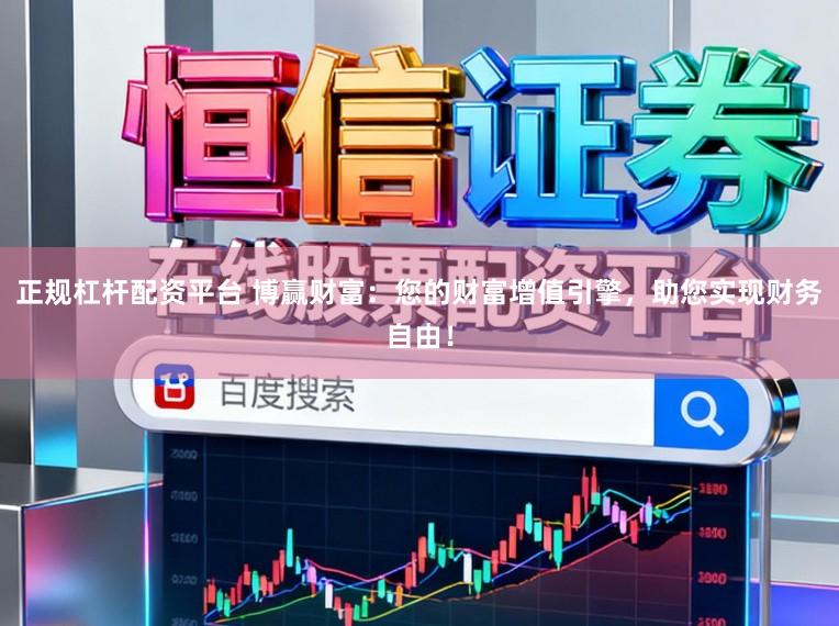 正规杠杆配资平台 博赢财富：您的财富增值引擎，助您实现财务自由！
