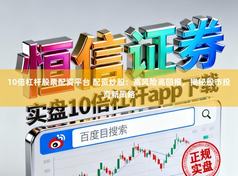 10倍杠杆股票配资平台 配资炒股：高风险高回报，揭秘股市投资新策略
