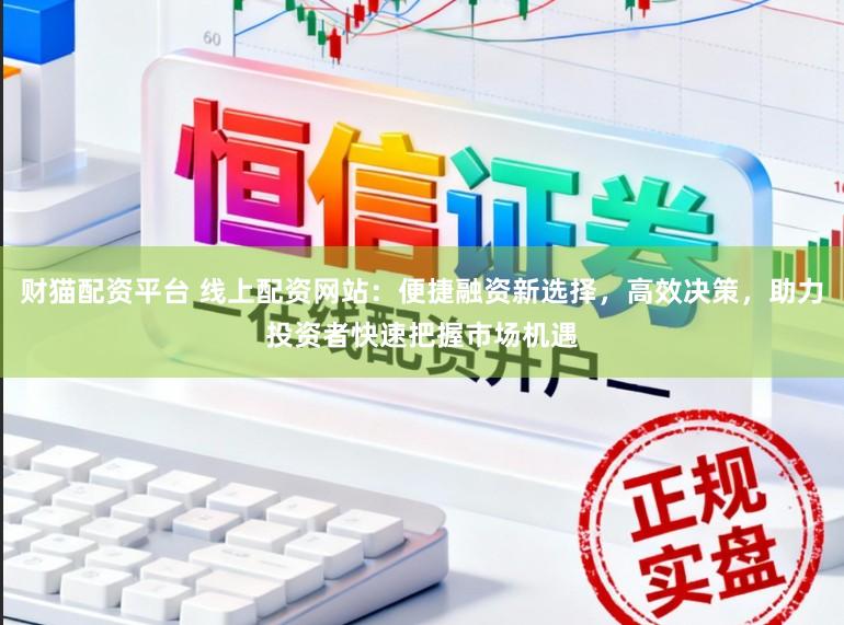 财猫配资平台 线上配资网站：便捷融资新选择，高效决策，助力投资者快速把握市场机遇