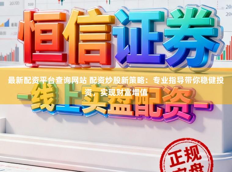 最新配资平台查询网站 配资炒股新策略：专业指导带你稳健投资，实现财富增值