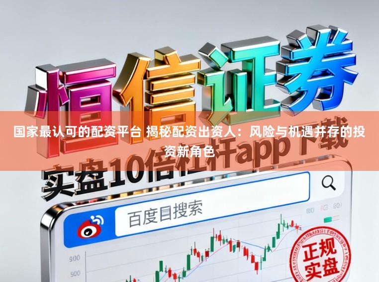 国家最认可的配资平台 揭秘配资出资人：风险与机遇并存的投资新角色