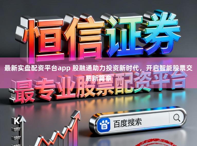 最新实盘配资平台app 股融通助力投资新时代，开启智能股票交易新篇章