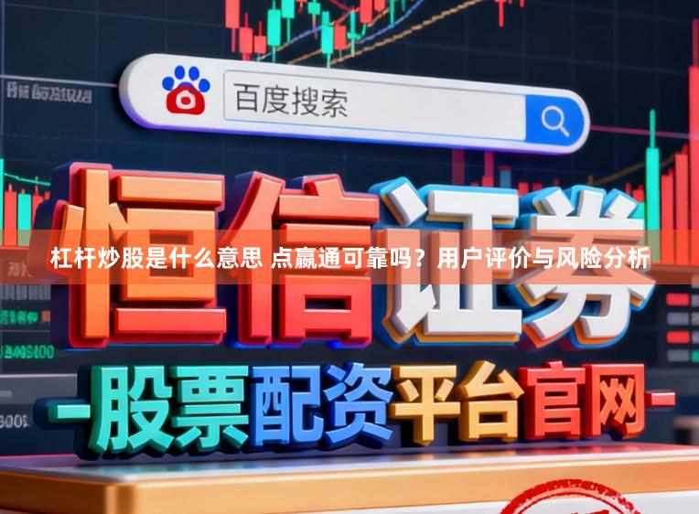 杠杆炒股是什么意思 点嬴通可靠吗？用户评价与风险分析