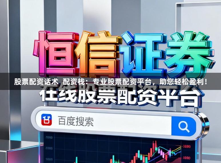 股票配资话术  配资栈：专业股票配资平台，助您轻松盈利！