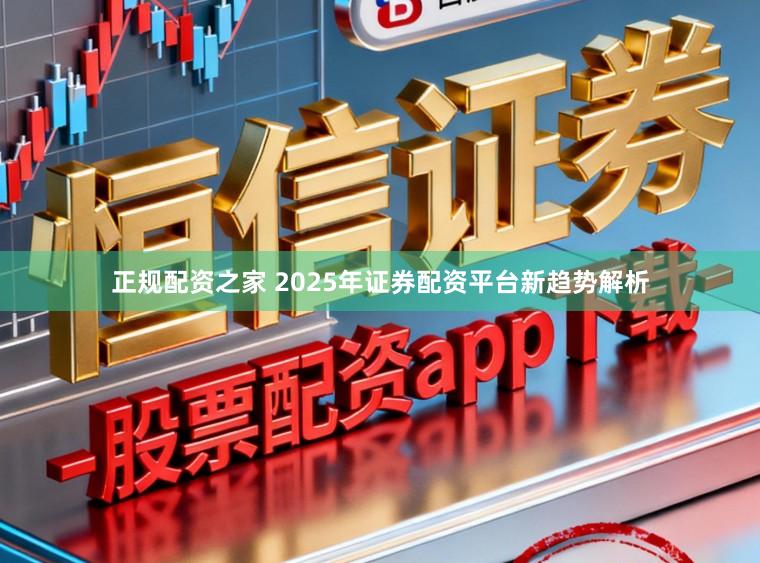 正规配资之家 2025年证券配资平台新趋势解析