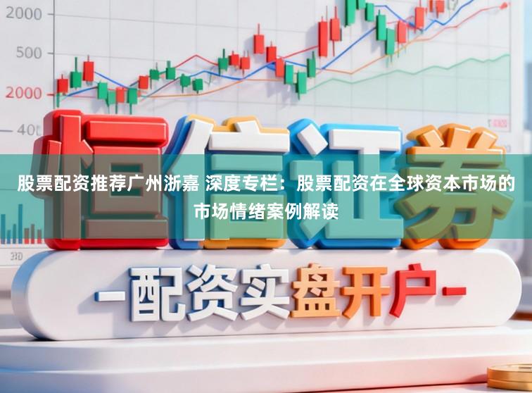 股票配资推荐广州浙嘉 深度专栏：股票配资在全球资本市场的市场情绪案例解读