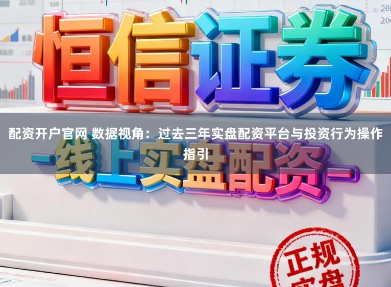 配资开户官网 数据视角：过去三年实盘配资平台与投资行为操作指引