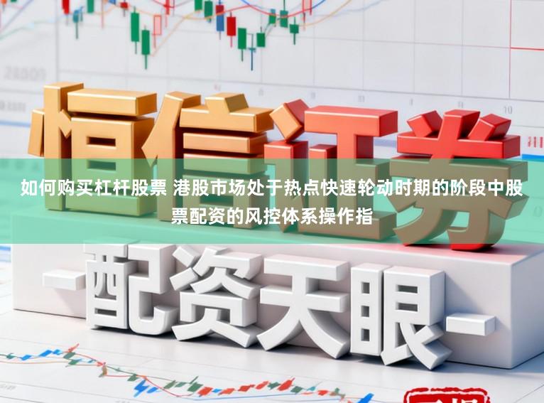 如何购买杠杆股票 港股市场处于热点快速轮动时期的阶段中股票配资的风控体系操作指