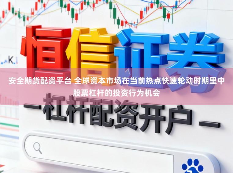 安全期货配资平台 全球资本市场在当前热点快速轮动时期里中股票杠杆的投资行为机会
