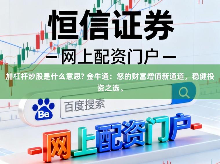 加杠杆炒股是什么意思? 金牛通：您的财富增值新通道，稳健投资之选。