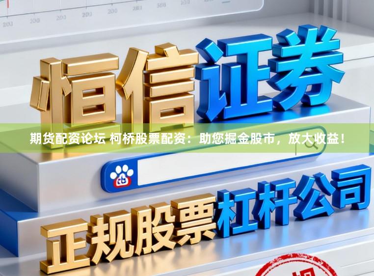 期货配资论坛 柯桥股票配资：助您掘金股市，放大收益！