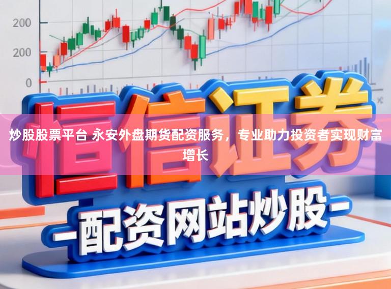 炒股股票平台 永安外盘期货配资服务，专业助力投资者实现财富增长