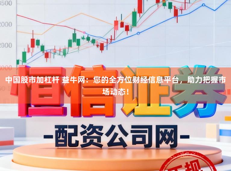 中国股市加杠杆 益牛网：您的全方位财经信息平台，助力把握市场动态！