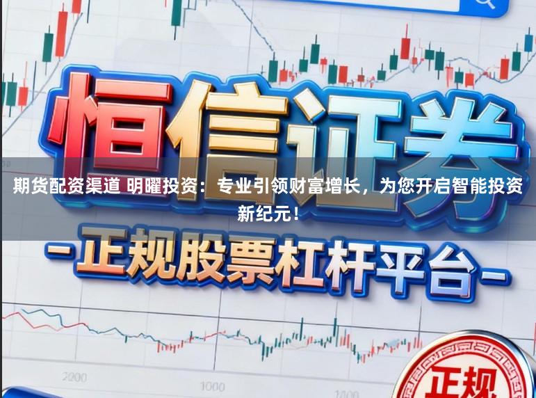 期货配资渠道 明曜投资：专业引领财富增长，为您开启智能投资新纪元！