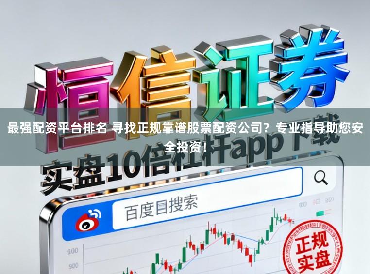 最强配资平台排名 寻找正规靠谱股票配资公司？专业指导助您安全投资！