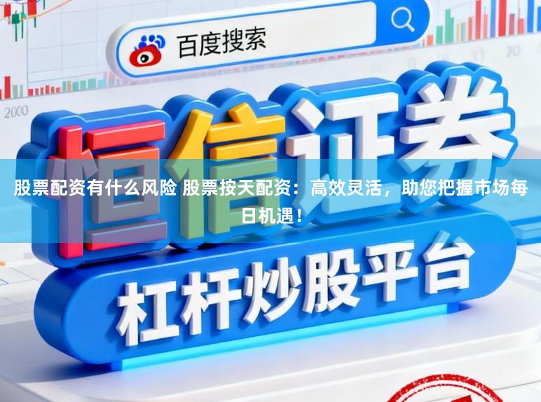 股票配资有什么风险 股票按天配资：高效灵活，助您把握市场每日机遇！