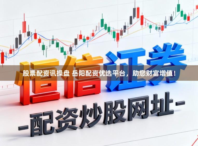 股票配资讯操盘 岳阳配资优选平台，助您财富增值！