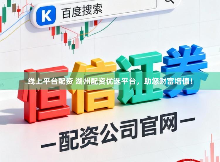 线上平台配资 湖州配资优选平台，助您财富增值！