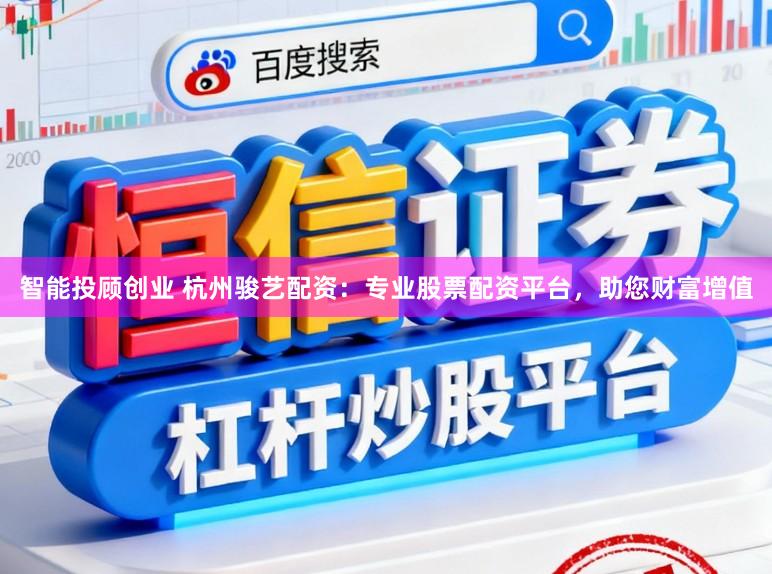 智能投顾创业 杭州骏艺配资：专业股票配资平台，助您财富增值